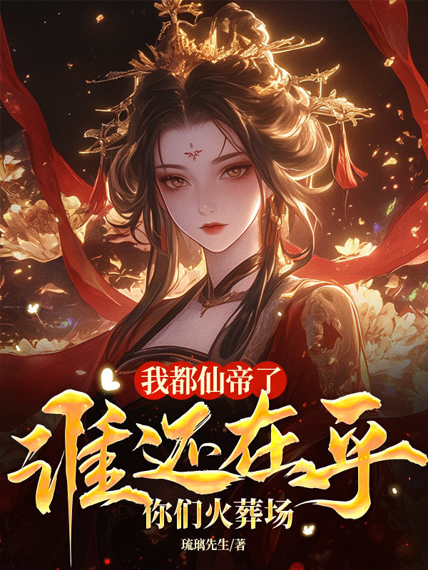 我都仙帝了谁在乎你们火葬场凤瑶洛白小说超前阅读