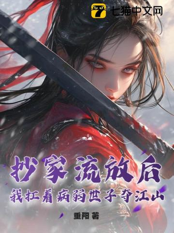 抄家流放后，我扛着病弱世子夺江山！